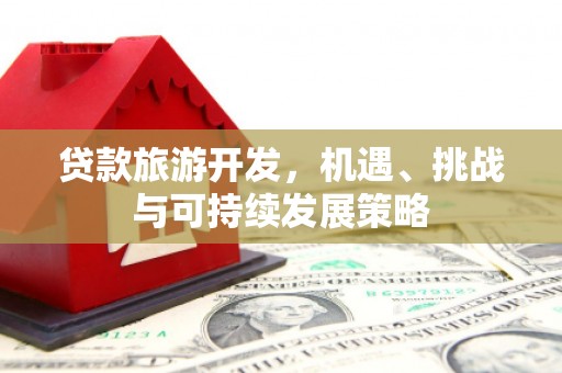 武陵贷款旅游开发，机遇、挑战与可持续发展策略