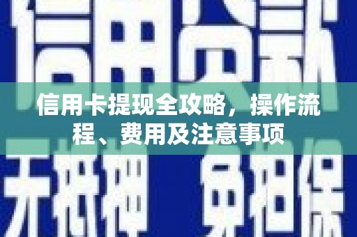 武陵信用卡提现全攻略，操作流程、费用及注意事项