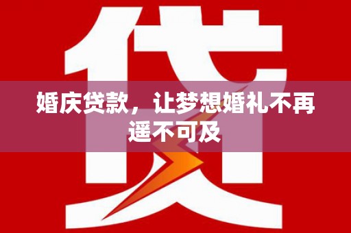 武陵婚庆贷款，让梦想婚礼不再遥不可及