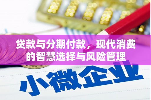 武陵贷款与分期付款，现代消费的智慧选择与风险管理