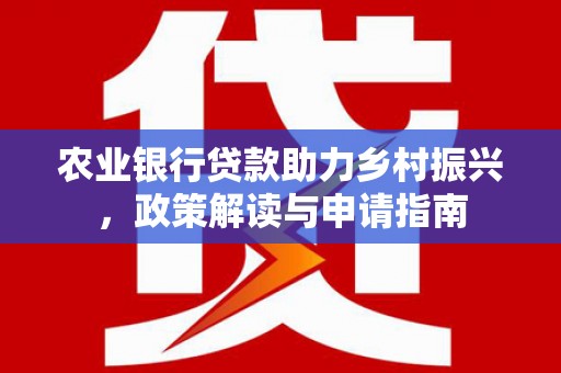 武陵农业银行贷款助力乡村振兴，政策解读与申请指南