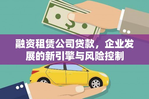 武陵融资租赁公司贷款，企业发展的新引擎与风险控制