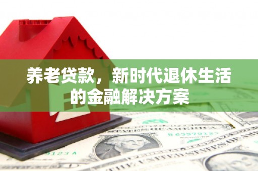武陵养老贷款，新时代退休生活的金融解决方案