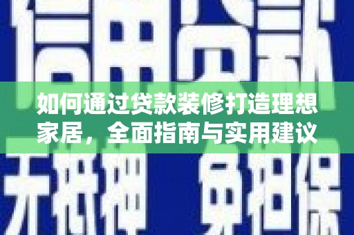 武陵如何通过贷款装修打造理想家居，全面指南与实用建议
