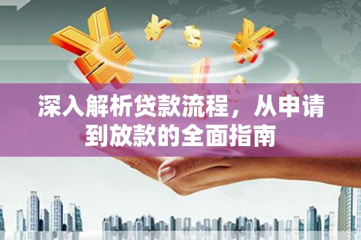 武陵深入解析贷款流程，从申请到放款的全面指南