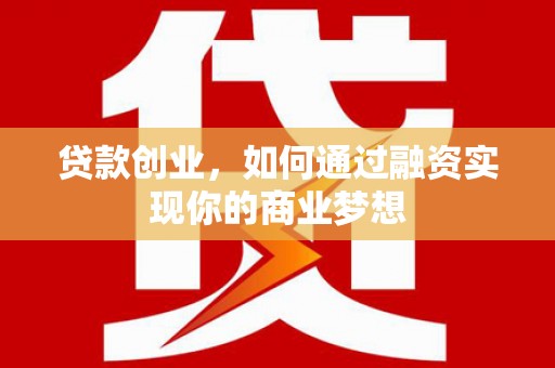 武陵贷款创业，如何通过融资实现你的商业梦想