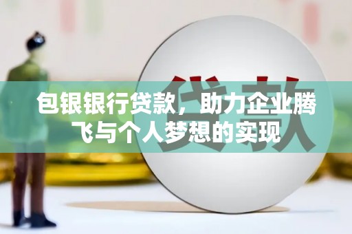 武陵包银银行贷款，助力企业腾飞与个人梦想的实现