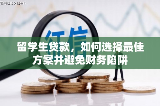 武陵留学生贷款，如何选择最佳方案并避免财务陷阱