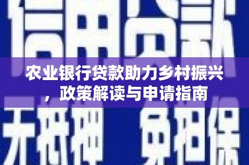 武陵农业银行贷款助力乡村振兴，政策解读与申请指南