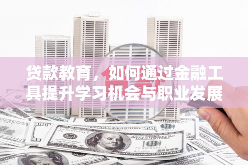 武陵贷款教育，如何通过金融工具提升学习机会与职业发展