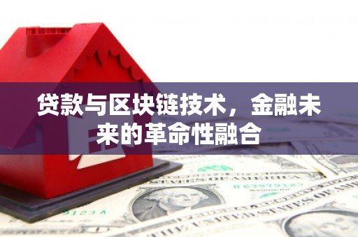 武陵贷款与区块链技术，金融未来的革命性融合