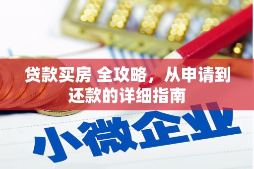 武陵贷款买房 全攻略，从申请到还款的详细指南