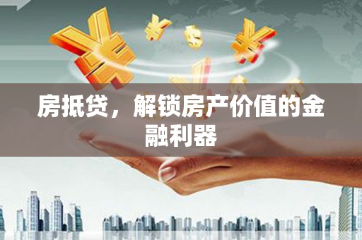 武陵房抵贷，解锁房产价值的金融利器