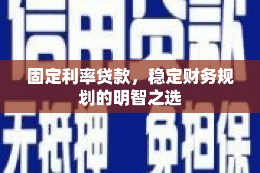 武陵固定利率贷款，稳定财务规划的明智之选