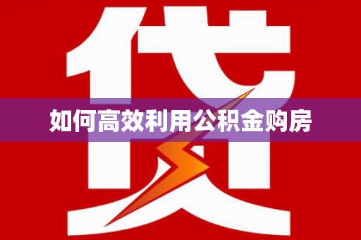 武陵如何高效利用公积金购房