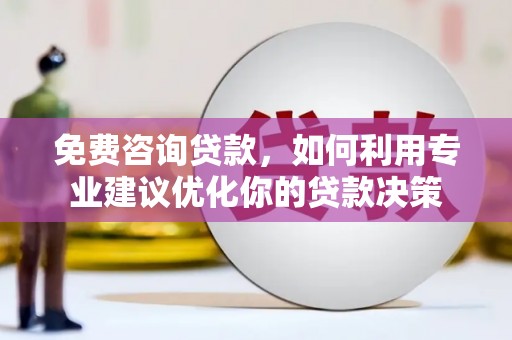武陵免费咨询贷款，如何利用专业建议优化你的贷款决策