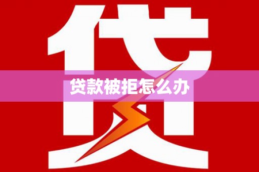 武陵贷款被拒怎么办